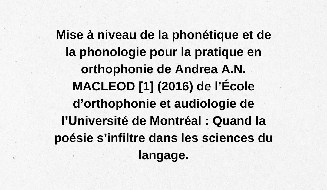 Mise à niveau de la phonétique et de la phonologie pour la pratique en orthophonie de Andrea A.N. MACLEOD (2016) de l’École d’orthophonie et audiologie de l’Université de Montréal : Quand la poésie s’infiltre dans les sciences du langage