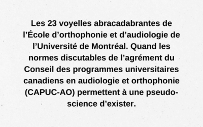 Les 23 voyelles abracadabrantes de l’École d’orthophonie et d’audiologie de l’Université de Montréal. Quand les normes discutables de l’agrément du Conseil des programmes universitaires canadiens en audiologie et orthophonie (CAPUC-AO) permettent à une pseudo-science d’exister.
